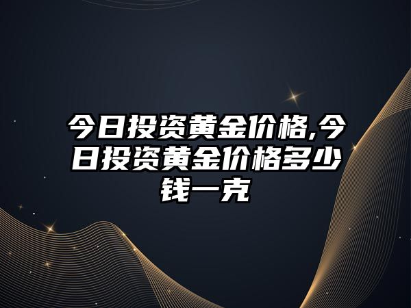 今日投資黃金價(jià)格,今日投資黃金價(jià)格多少錢一克