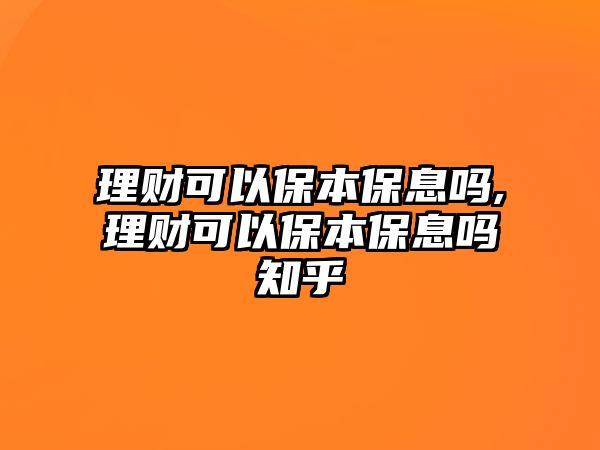 理財(cái)可以保本保息嗎,理財(cái)可以保本保息嗎知乎