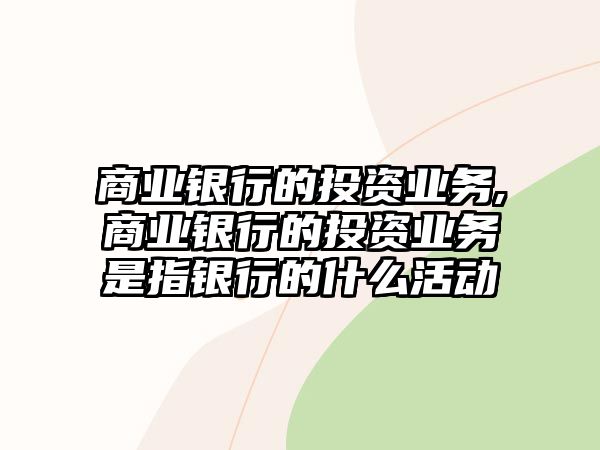 商業(yè)銀行的投資業(yè)務(wù),商業(yè)銀行的投資業(yè)務(wù)是指銀行的什么活動(dòng)