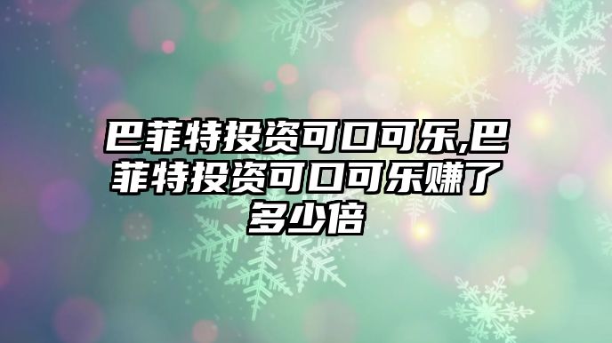 巴菲特投資可口可樂(lè),巴菲特投資可口可樂(lè)賺了多少倍