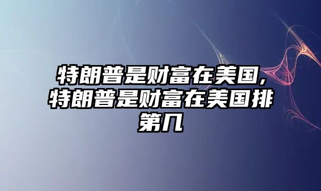 特朗普是財富在美國,特朗普是財富在美國排第幾