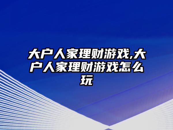 大戶人家理財(cái)游戲,大戶人家理財(cái)游戲怎么玩