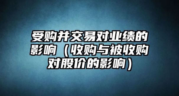 受購并交易對業(yè)績的影響（收購與被收購對股價的影響）