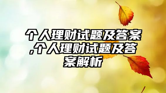 個(gè)人理財(cái)試題及答案,個(gè)人理財(cái)試題及答案解析