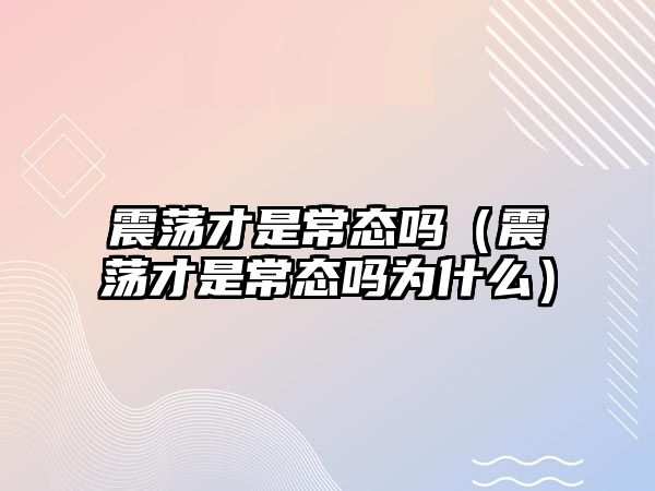 震蕩才是常態(tài)嗎（震蕩才是常態(tài)嗎為什么）