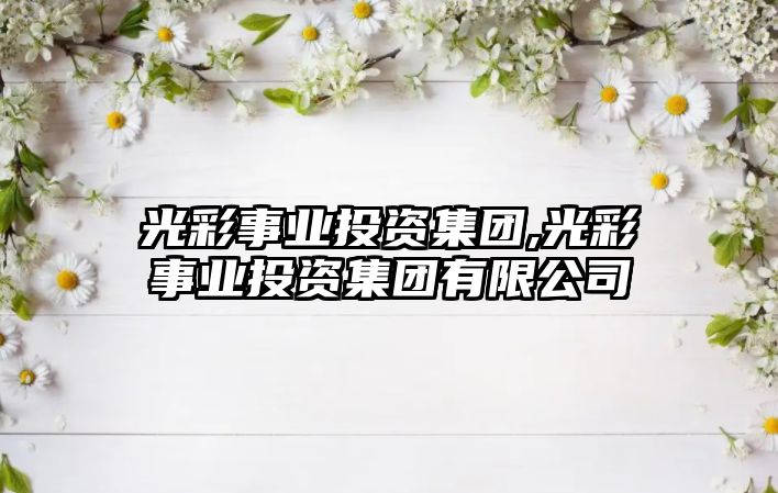 光彩事業(yè)投資集團,光彩事業(yè)投資集團有限公司