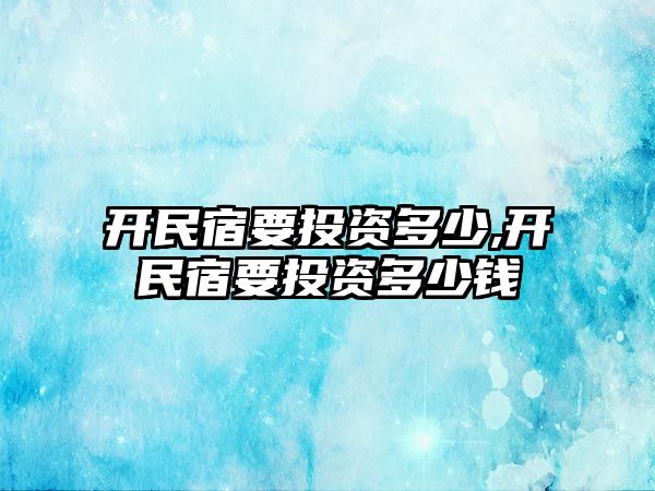 開民宿要投資多少,開民宿要投資多少錢