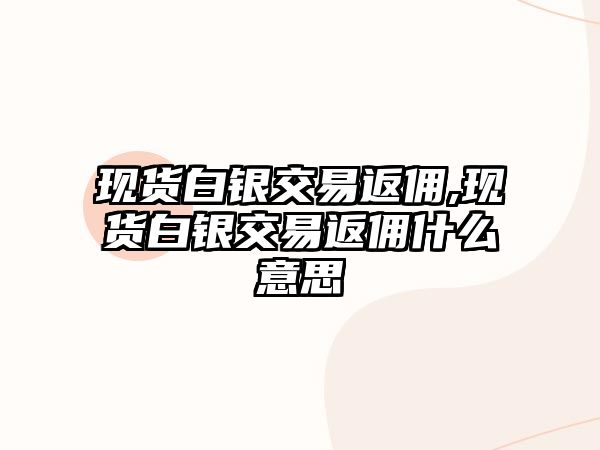 現(xiàn)貨白銀交易返傭,現(xiàn)貨白銀交易返傭什么意思