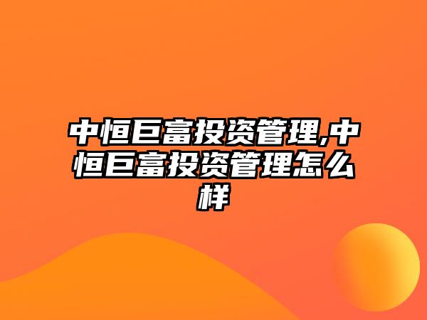 中恒巨富投資管理,中恒巨富投資管理怎么樣