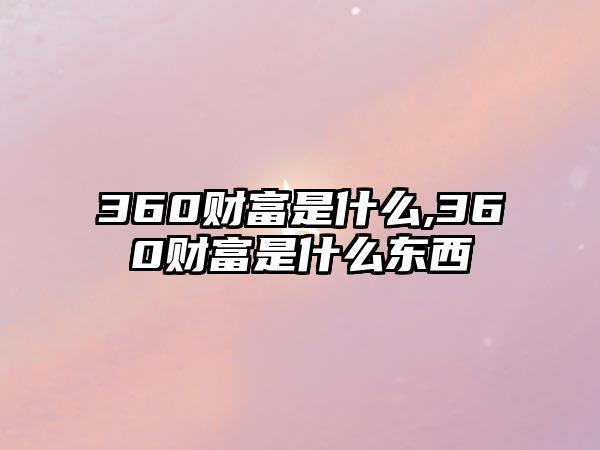 360財(cái)富是什么,360財(cái)富是什么東西