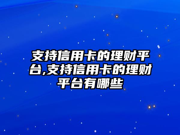 支持信用卡的理財(cái)平臺(tái),支持信用卡的理財(cái)平臺(tái)有哪些