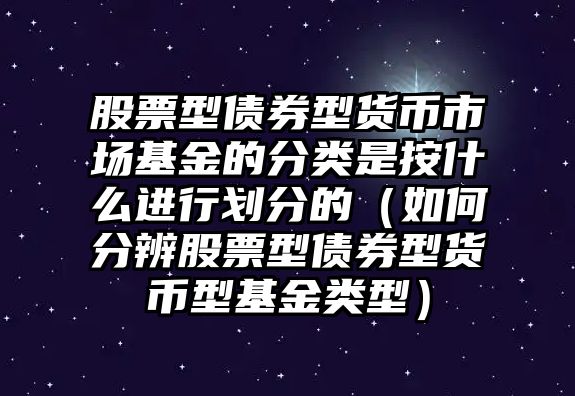 股票型債券型貨幣市場基金的分類是按什么進(jìn)行劃分的（如何分辨股票型債券型貨幣型基金類型）