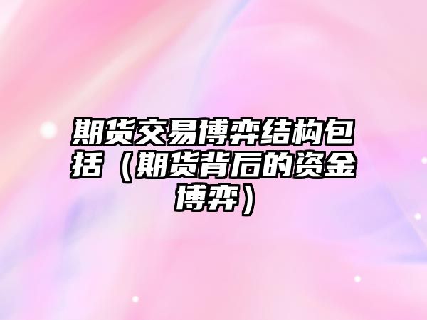 期貨交易博弈結(jié)構(gòu)包括（期貨背后的資金博弈）