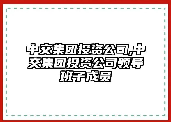 中交集團投資公司,中交集團投資公司領導班子成員