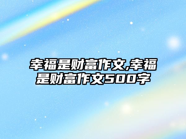 幸福是財(cái)富作文,幸福是財(cái)富作文500字