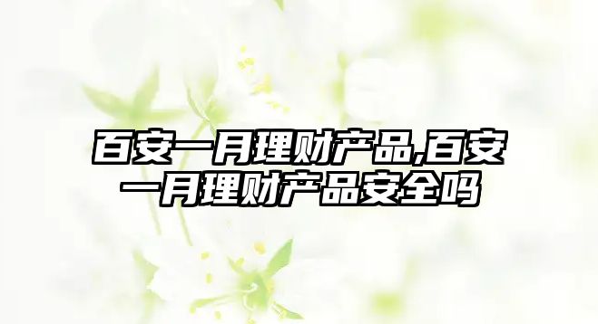 百安一月理財(cái)產(chǎn)品,百安一月理財(cái)產(chǎn)品安全嗎