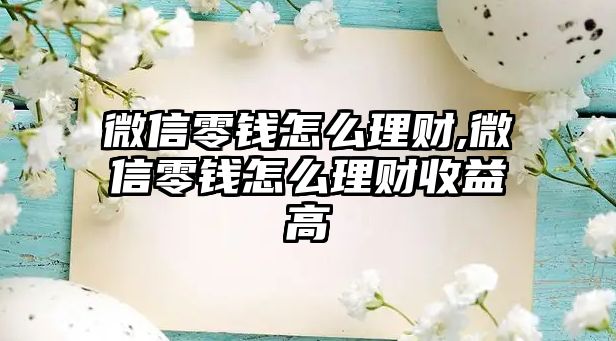 微信零錢怎么理財,微信零錢怎么理財收益高