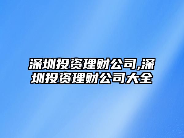 深圳投資理財公司,深圳投資理財公司大全