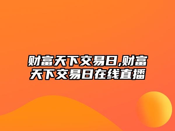 財富天下交易日,財富天下交易日在線直播