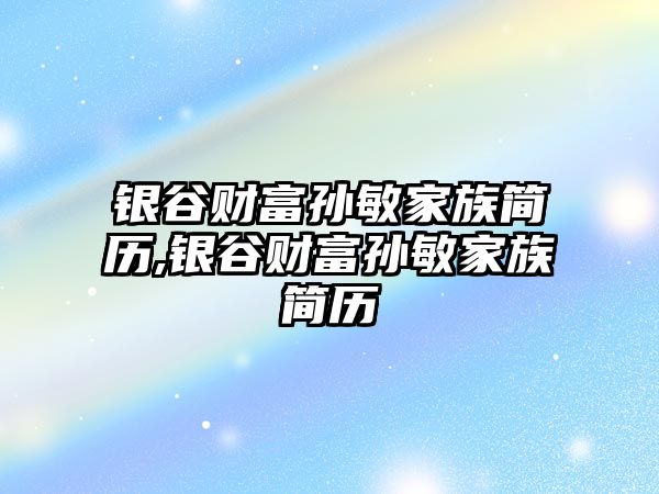 銀谷財富孫敏家族簡歷,銀谷財富孫敏家族簡歷