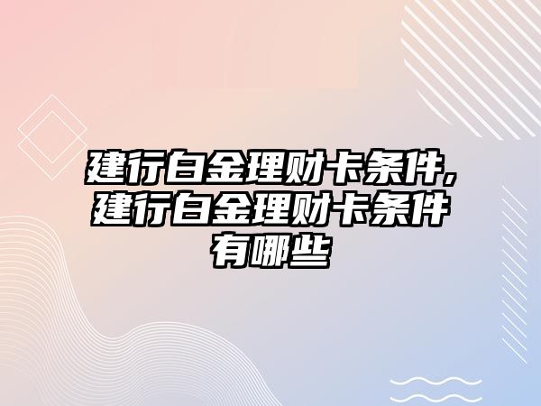 建行白金理財(cái)卡條件,建行白金理財(cái)卡條件有哪些