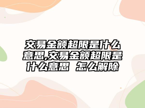 交易金額超限是什么意思,交易金額超限是什么意思 怎么解除