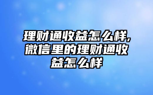 理財(cái)通收益怎么樣,微信里的理財(cái)通收益怎么樣