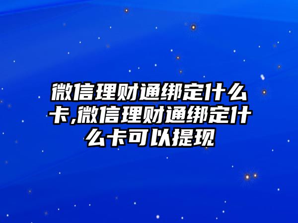 微信理財(cái)通綁定什么卡,微信理財(cái)通綁定什么卡可以提現(xiàn)