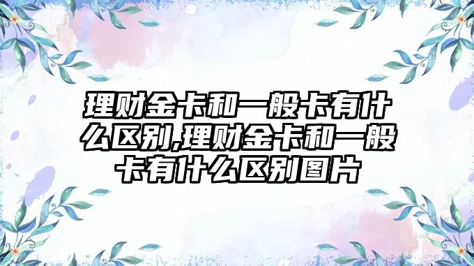 理財金卡和一般卡有什么區(qū)別,理財金卡和一般卡有什么區(qū)別圖片