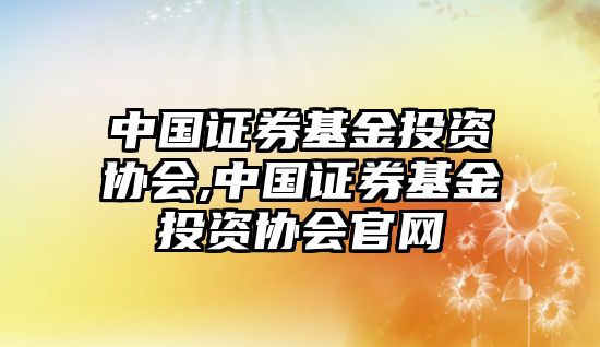 中國證券基金投資協(xié)會,中國證券基金投資協(xié)會官網(wǎng)