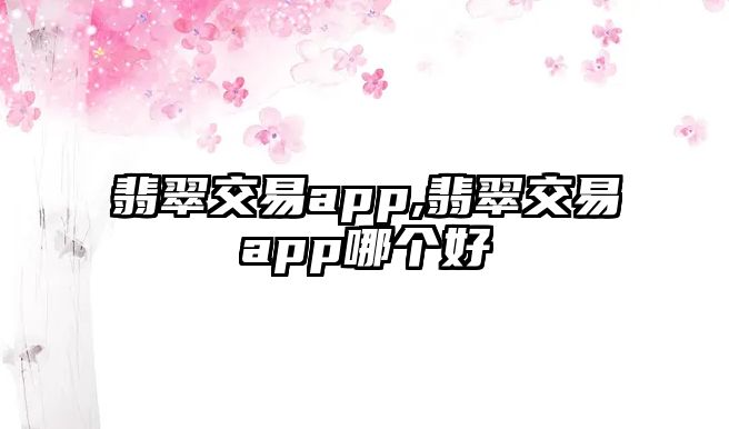 翡翠交易app,翡翠交易app哪個好