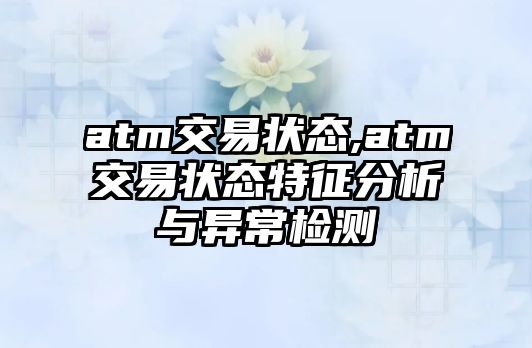 atm交易狀態(tài),atm交易狀態(tài)特征分析與異常檢測