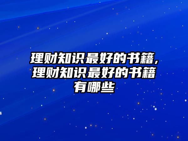 理財(cái)知識(shí)最好的書籍,理財(cái)知識(shí)最好的書籍有哪些