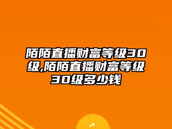 陌陌直播財富等級30級,陌陌直播財富等級30級多少錢