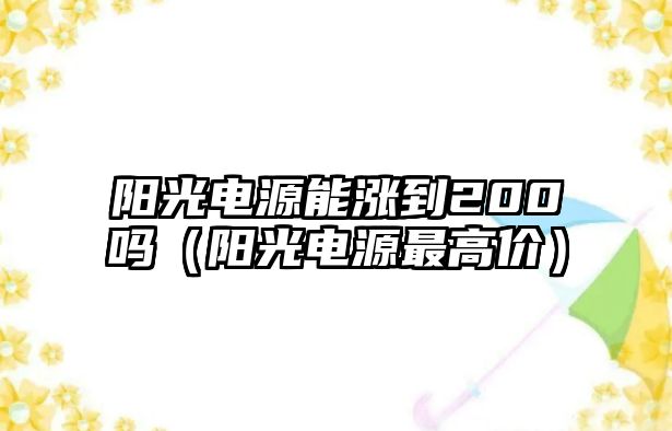 陽光電源能漲到200嗎（陽光電源最高價）