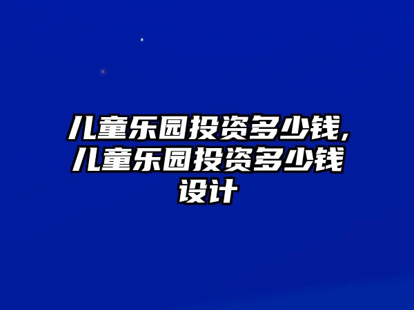 兒童樂園投資多少錢,兒童樂園投資多少錢設(shè)計