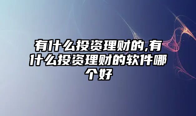 有什么投資理財?shù)?有什么投資理財?shù)能浖膫€好