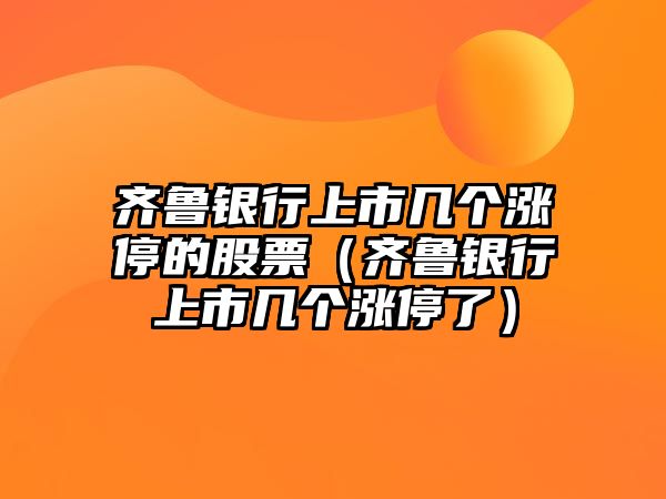 齊魯銀行上市幾個(gè)漲停的股票（齊魯銀行上市幾個(gè)漲停了）