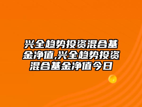 興全趨勢投資混合基金凈值,興全趨勢投資混合基金凈值今日