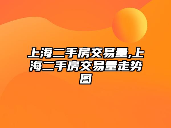 上海二手房交易量,上海二手房交易量走勢(shì)圖