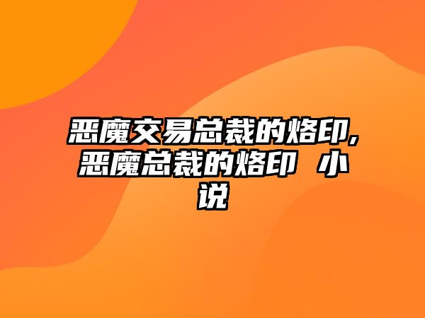 惡魔交易總裁的烙印,惡魔總裁的烙印 小說