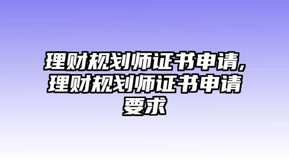 理財(cái)規(guī)劃師證書(shū)申請(qǐng),理財(cái)規(guī)劃師證書(shū)申請(qǐng)要求