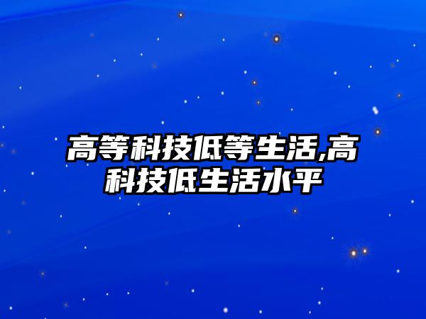 高等科技低等生活,高科技低生活水平