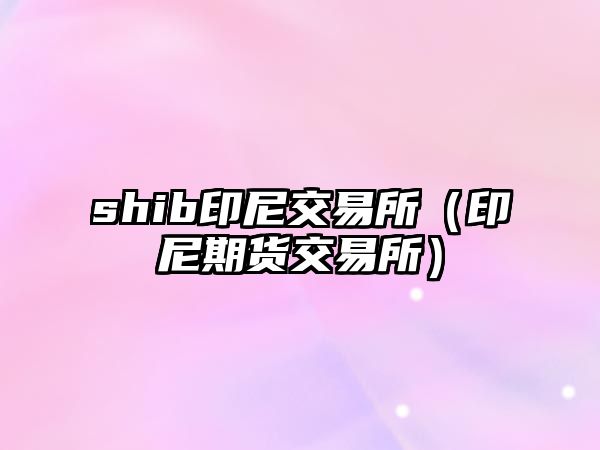 shib印尼交易所（印尼期貨交易所）