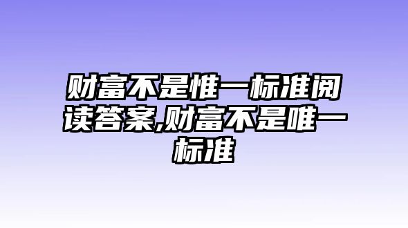 財(cái)富不是惟一標(biāo)準(zhǔn)閱讀答案,財(cái)富不是唯一標(biāo)準(zhǔn)