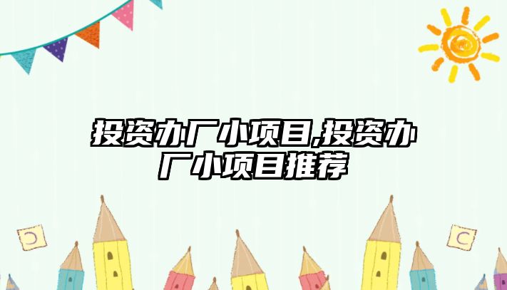 投資辦廠小項目,投資辦廠小項目推薦