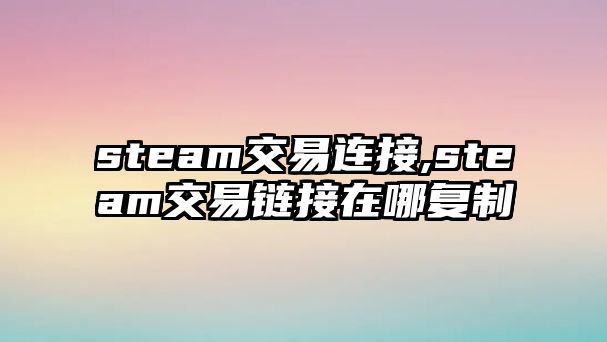 steam交易連接,steam交易鏈接在哪復(fù)制