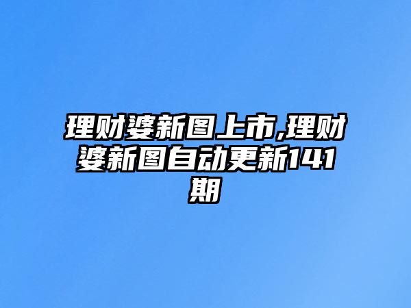 理財婆新圖上市,理財婆新圖自動更新141期