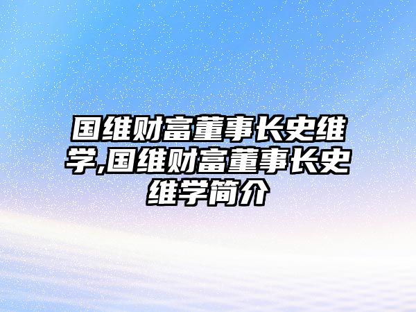 國維財富董事長史維學(xué),國維財富董事長史維學(xué)簡介