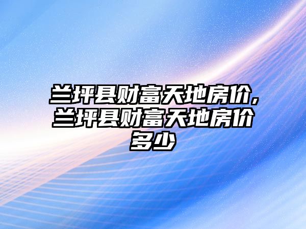 蘭坪縣財富天地房價,蘭坪縣財富天地房價多少